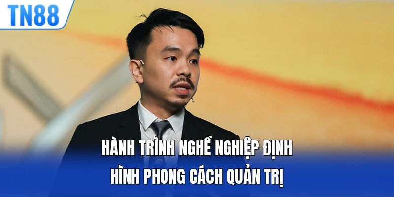 Hành trình nghề nghiệp định hình phong cách quản trị