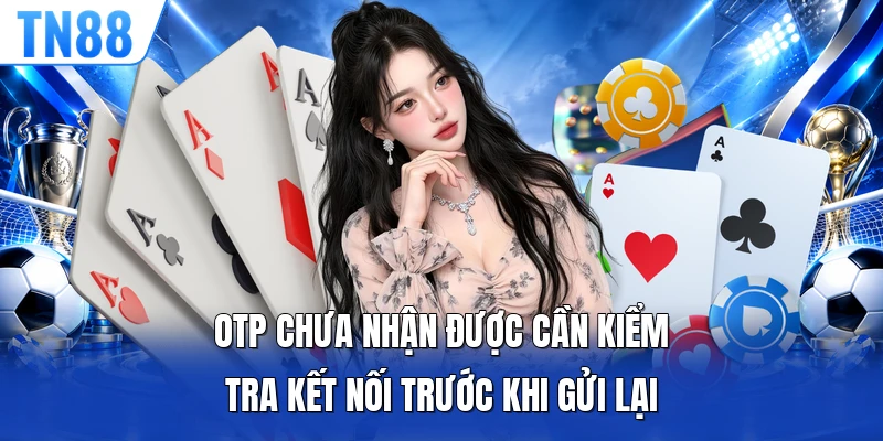OTP chưa nhận được cần kiểm tra kết nối trước khi gửi lại