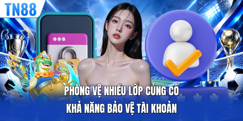 Phòng vệ nhiều lớp củng cố khả năng bảo vệ tài khoản