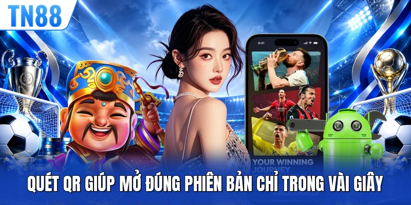 Quét QR giúp mở đúng phiên bản chỉ trong vài giây